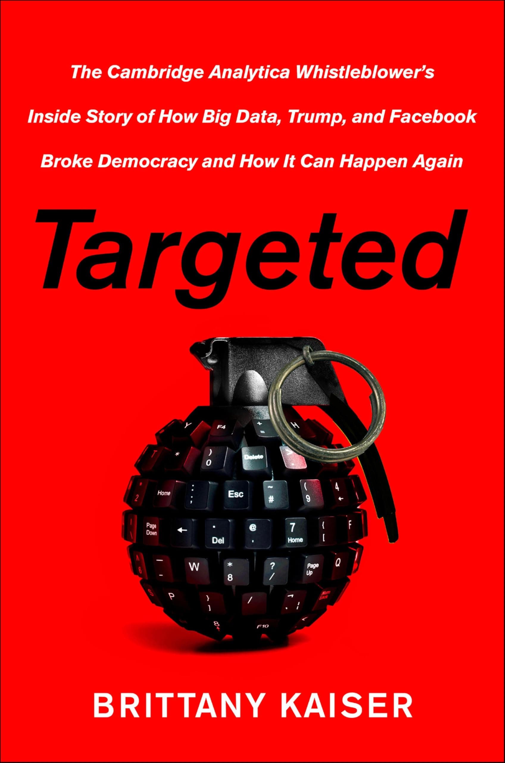 Targeted: The Cambridge Analytica Whistleblower's Inside Story of How Big Data, Trump, and Facebook Broke Democracy and How It Can Happen Again
