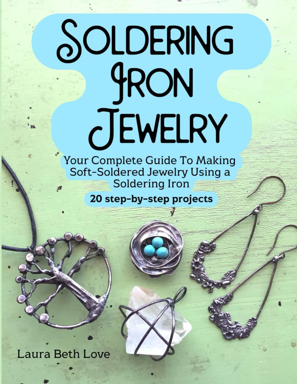 Soldering Iron Jewelry: Your Complete Guide To Making Soft-Soldered Jewelry Using A Soldering Iron, 20 Step-By-Step Projects