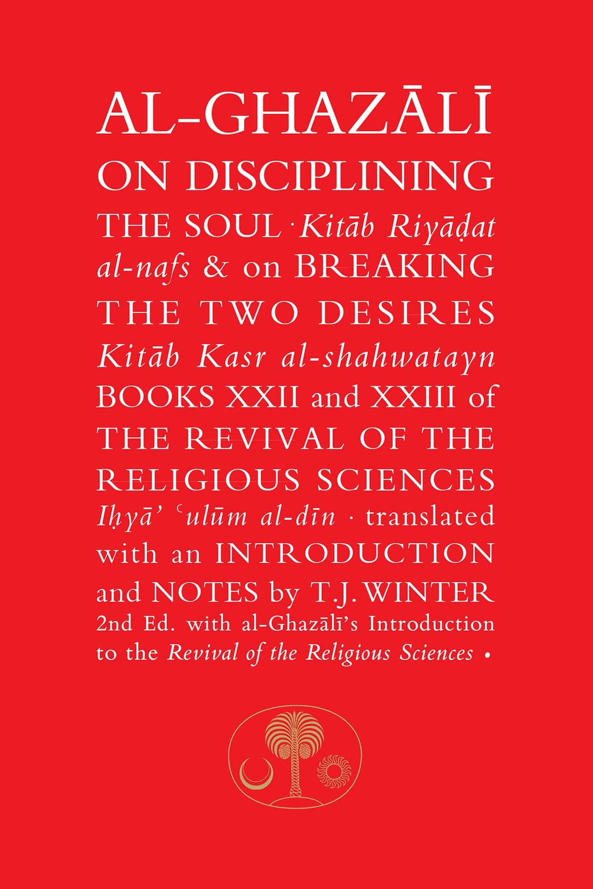 Al-Ghazali on Disciplining the Soul & on Breaking the Two Desires: Books XXII and XXIII of the Revival of the Religious Sciences (The Islamic Texts Society's al-Ghazali Series)