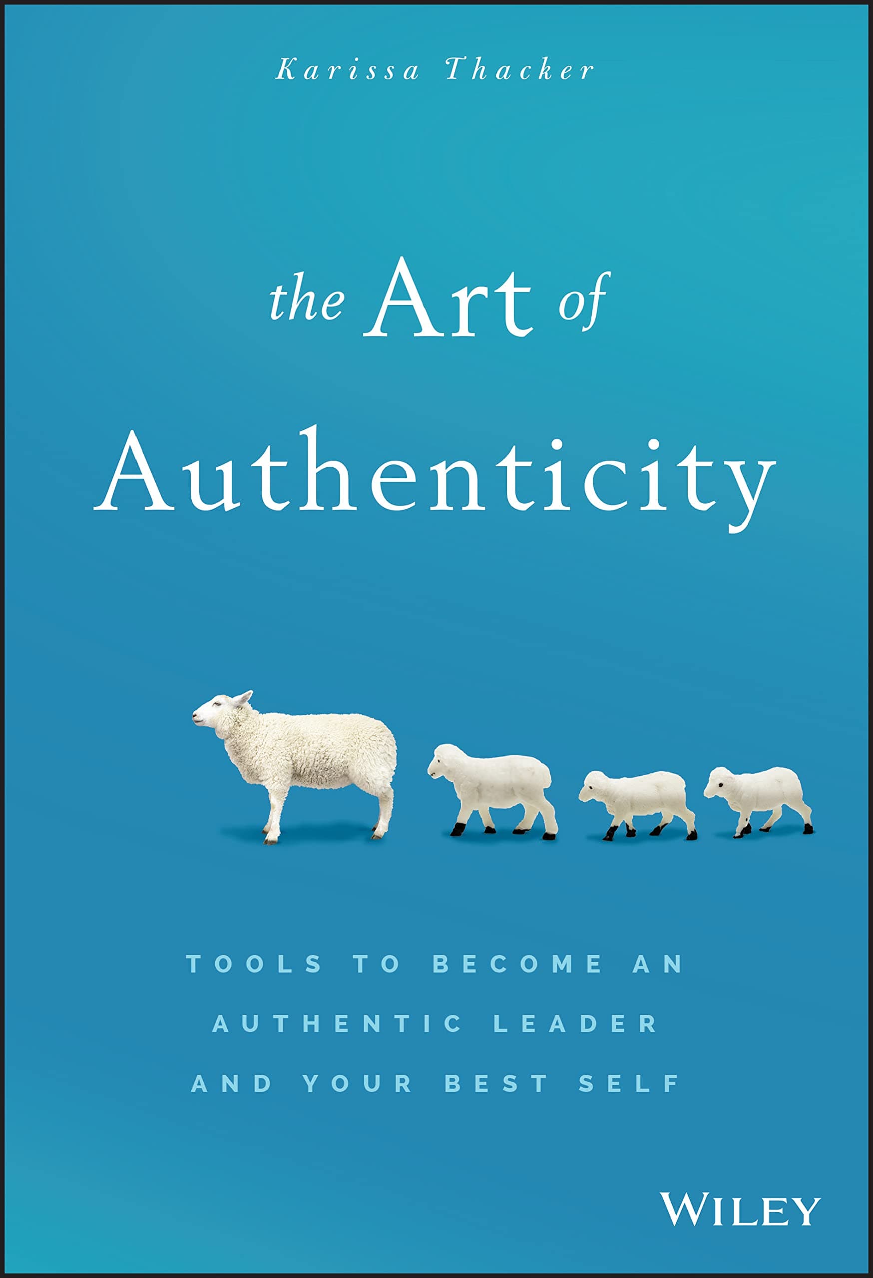 WILEY The Art of Authenticity: Tools to Become an Authentic Leader and Your Best Self