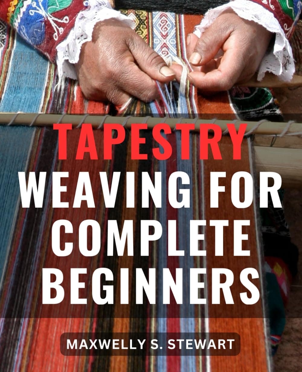 Tapestry Weaving For Complete Beginners: A Guide to Master Tapestry-Weaving-Techniques | Explore the Beauty of Loom Weaving-with Step-by-Step Instructions & Contemporary Project Inspirations