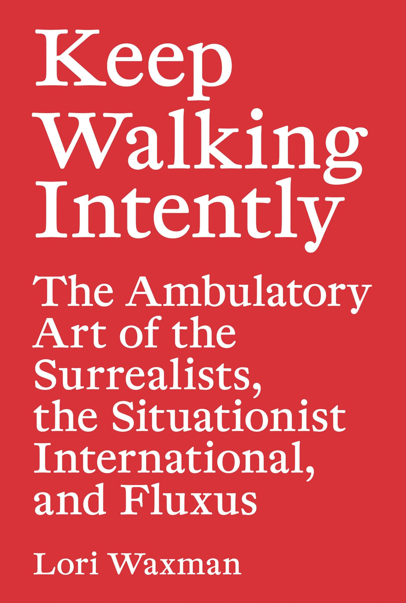 Keep Walking Intently: The Ambulatory Art of the Surrealists, the Situationist International, and Fluxus Paperback – September 8, 2017
