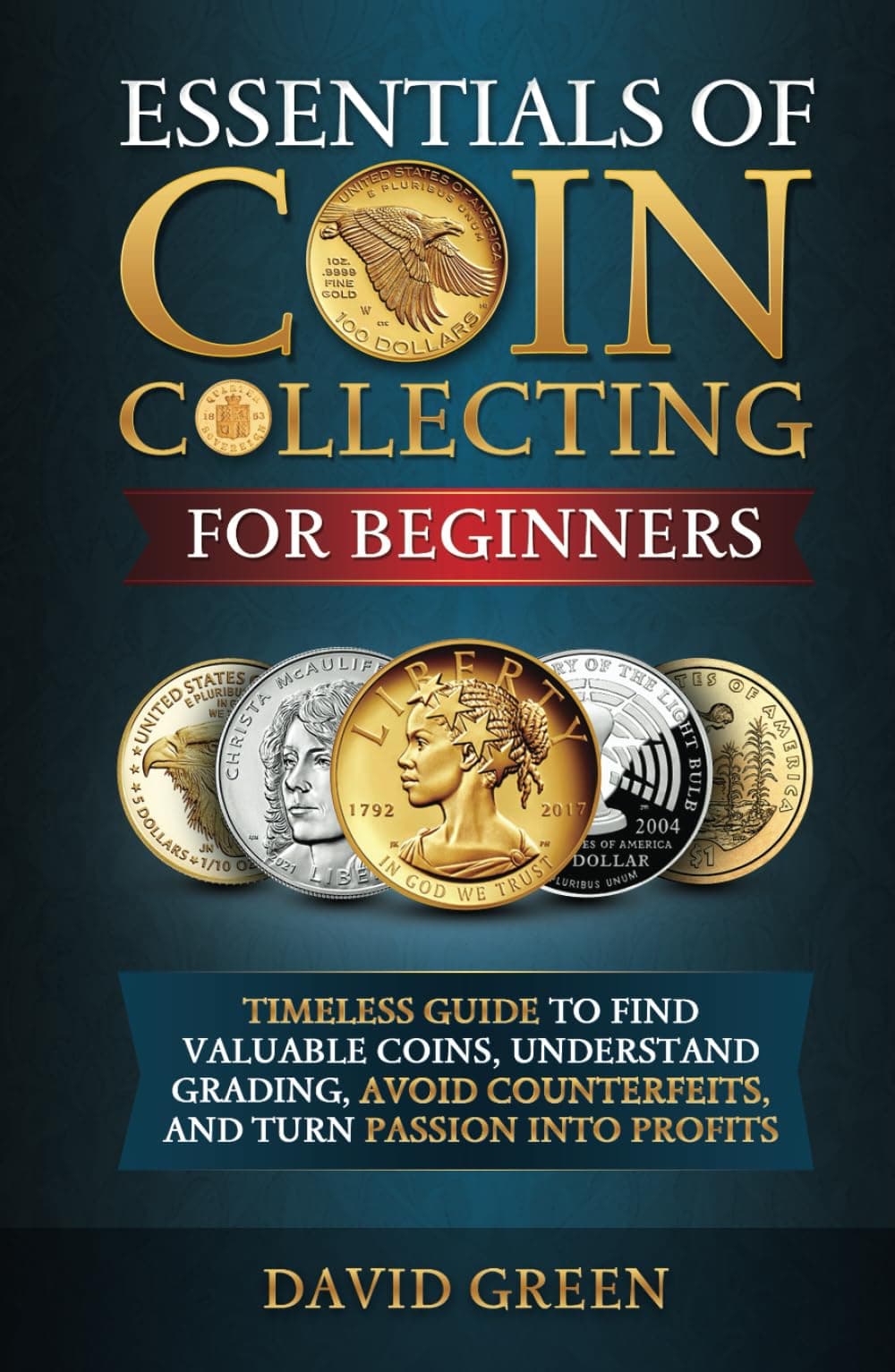 Essentials of Coin Collecting for Beginners: Timeless Guide to Find Valuable Coins, Understand Grading, Avoid Counterfeits, and Turn Passion into Profits