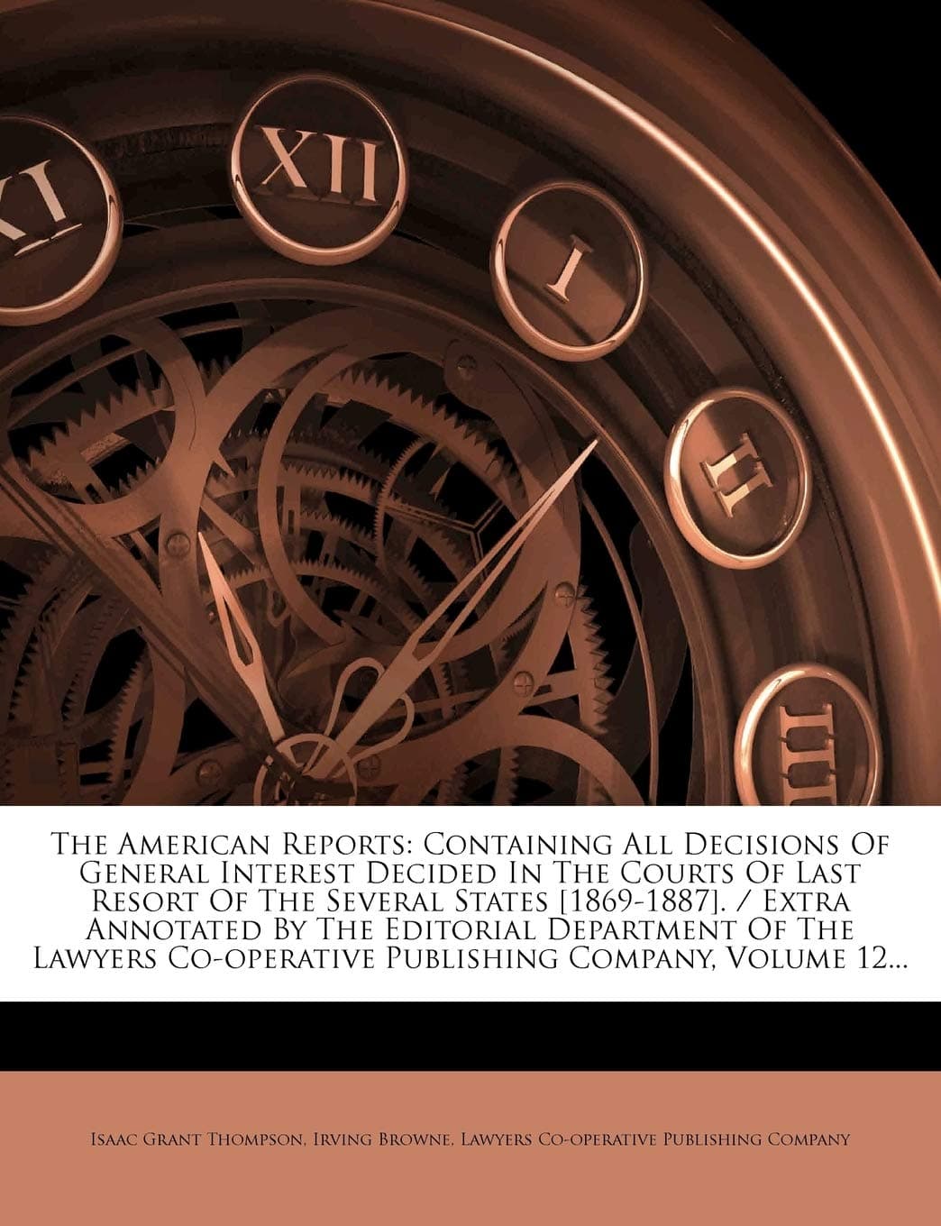 The American Reports: Containing All Decisions Of General Interest Decided In The Courts Of Last Resort Of The Several States [1869-1887]. / Extra ... Co-operative Publishing Company, Volume 12...