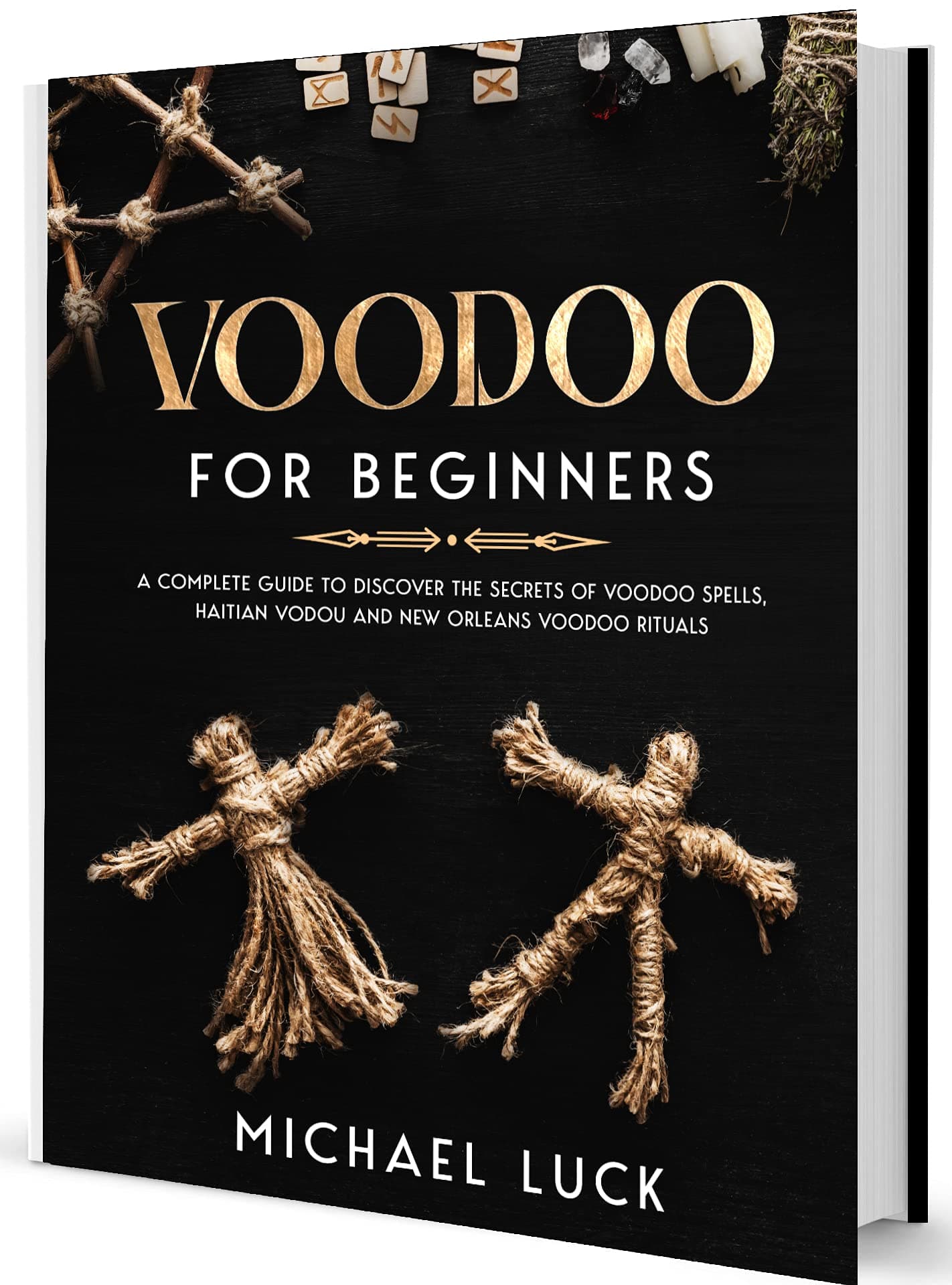 Voodoo for Beginners: A Complete Guide to Discover the Secrets of Voodoo Spells, Haitian Vodou and New Orleans Voodoo Rituals