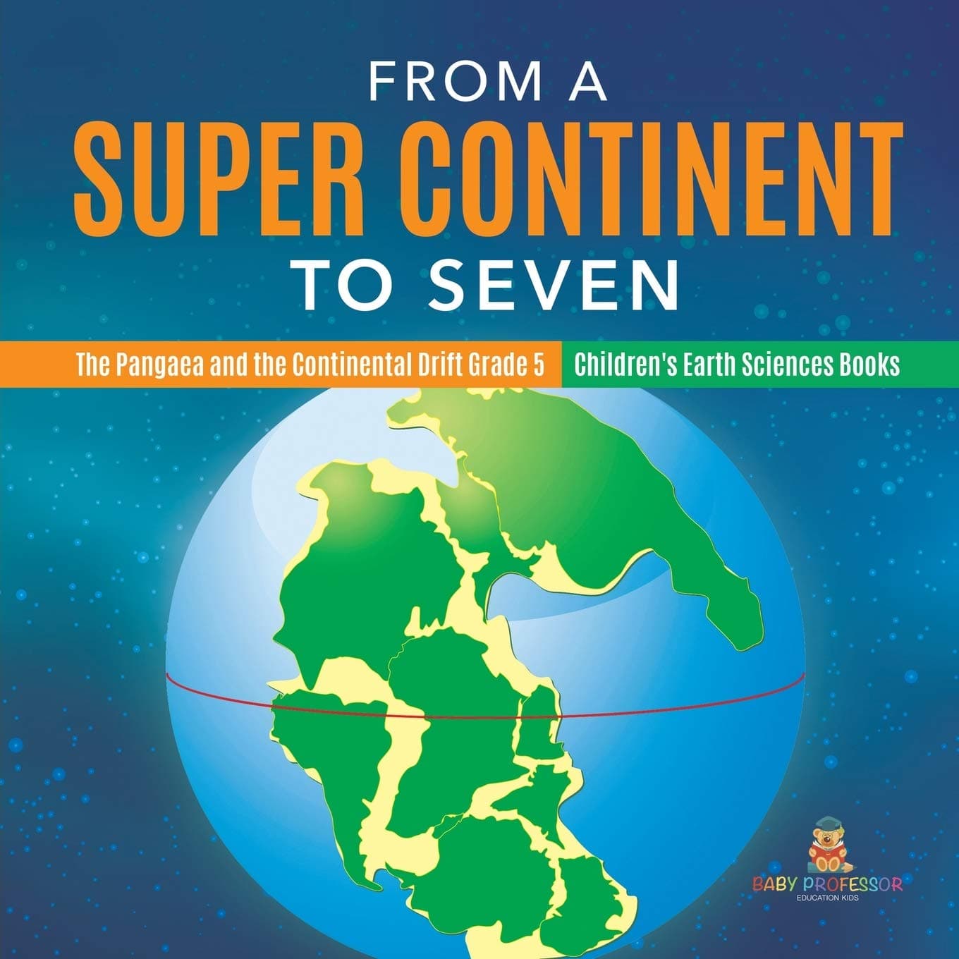 Baby ProfessorFrom a Super Continent to Seven | The Pangaea and the Continental Drift Grade 5 | Children's Earth Sciences Books