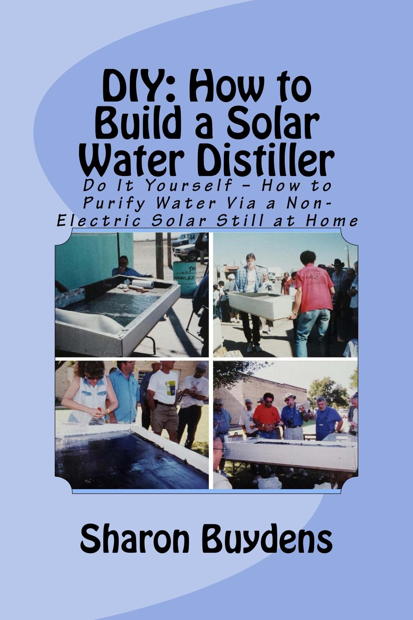 DIY: How to Build a Solar Water Distiller: Do It Yourself – How to Purify Water Via a Non-Electric Solar Still at Home Kindle Edition