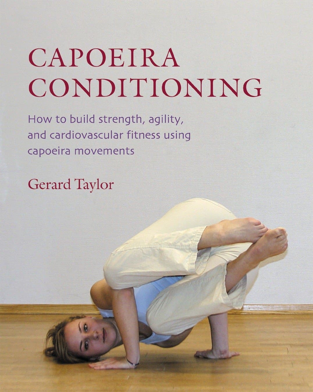 Gerard TaylorCapoeira Conditioning: How to Build Strength, Agility, and Cardiovascular Fitness Using Capoeira Movements