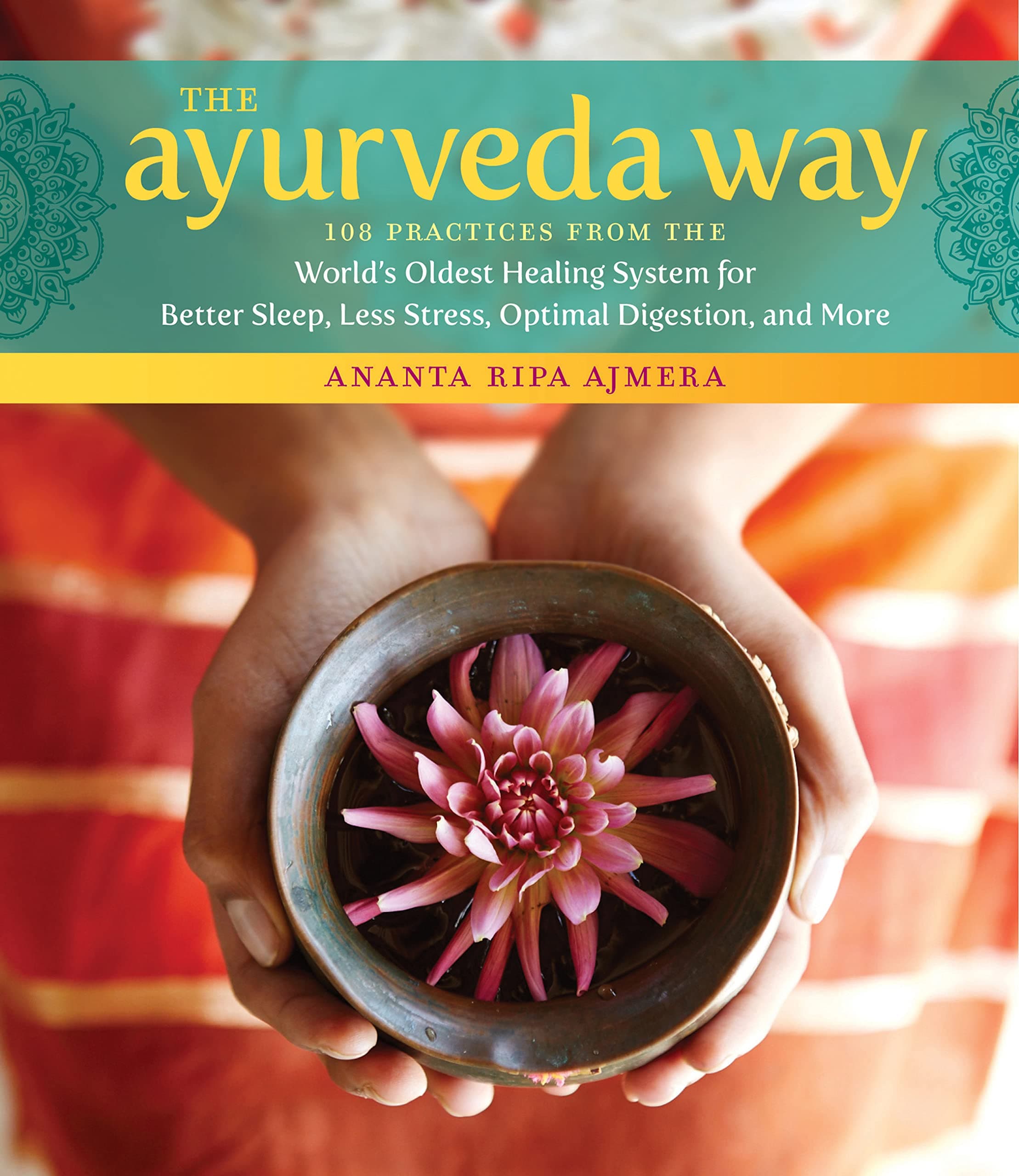 The Ayurveda Way: 108 Practices from the World's Oldest Healing System for Better Sleep, Less Stress, Optimal Digestion, and More Kindle Edition