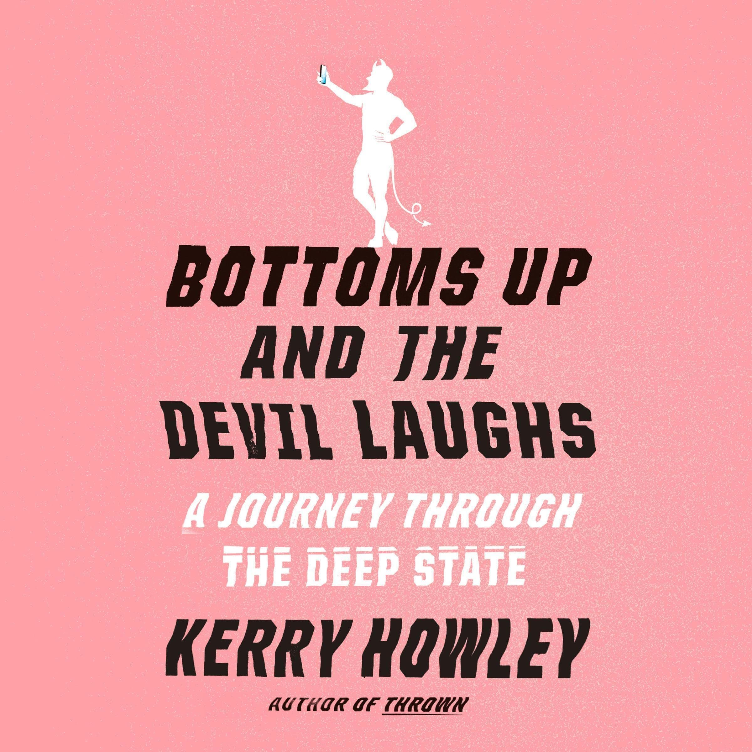 Kerry HowleyBottoms Up and the Devil Laughs: A Journey Through the Deep State