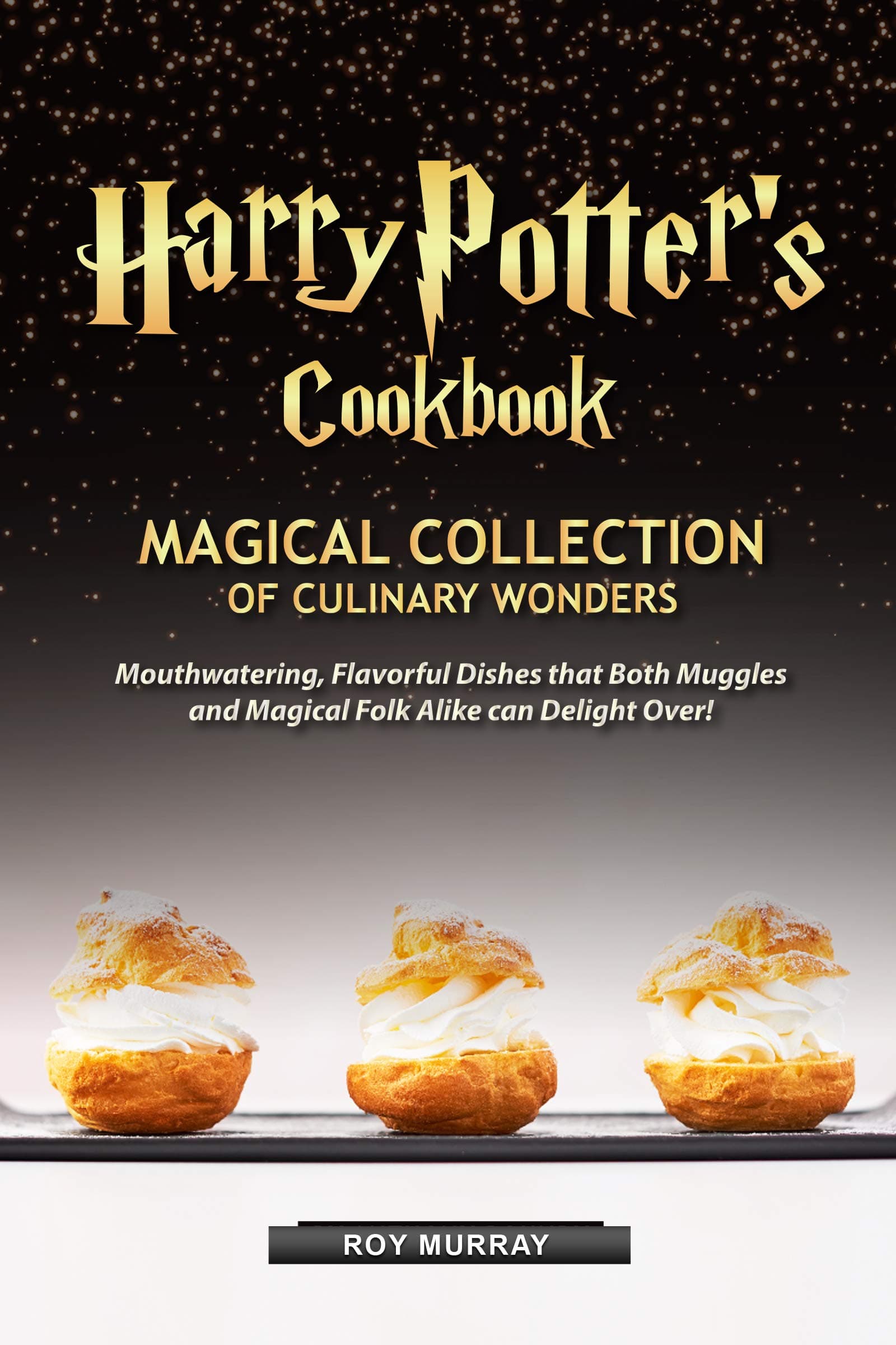 Harry Potter’s Cookbook: Magical Collection of Culinary Wonders Mouthwatering, Flavorful Dishes that Both Muggles and Magical Folk Alike Can Delight Over!