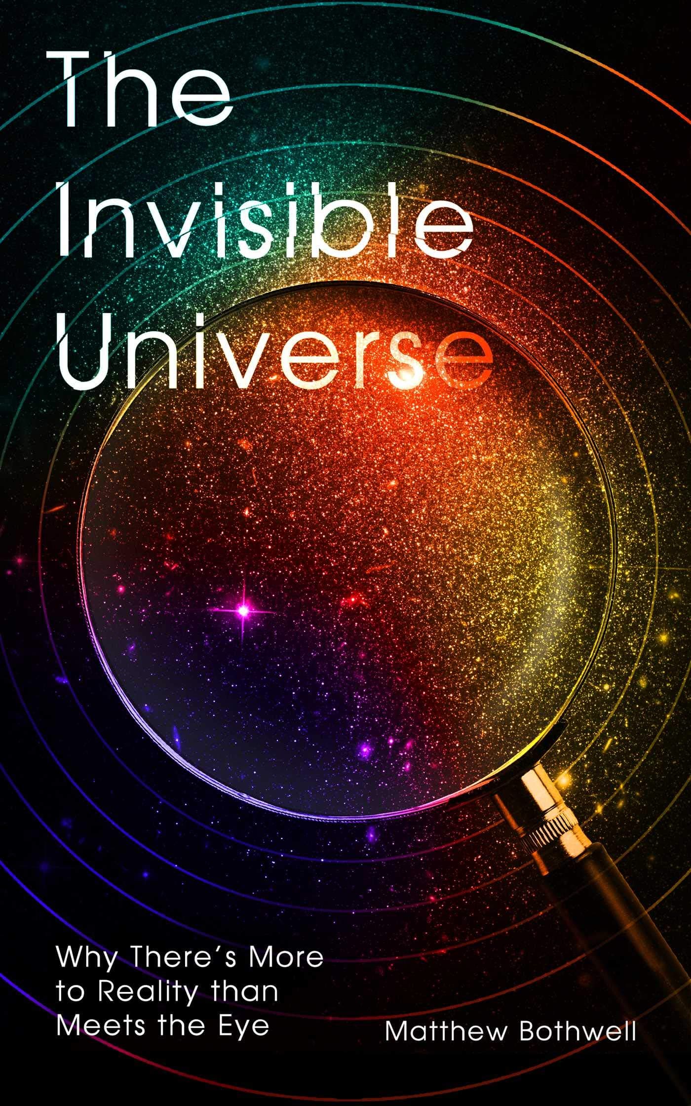 The Invisible Universe: Why There?s More to Reality than Meets the Eye