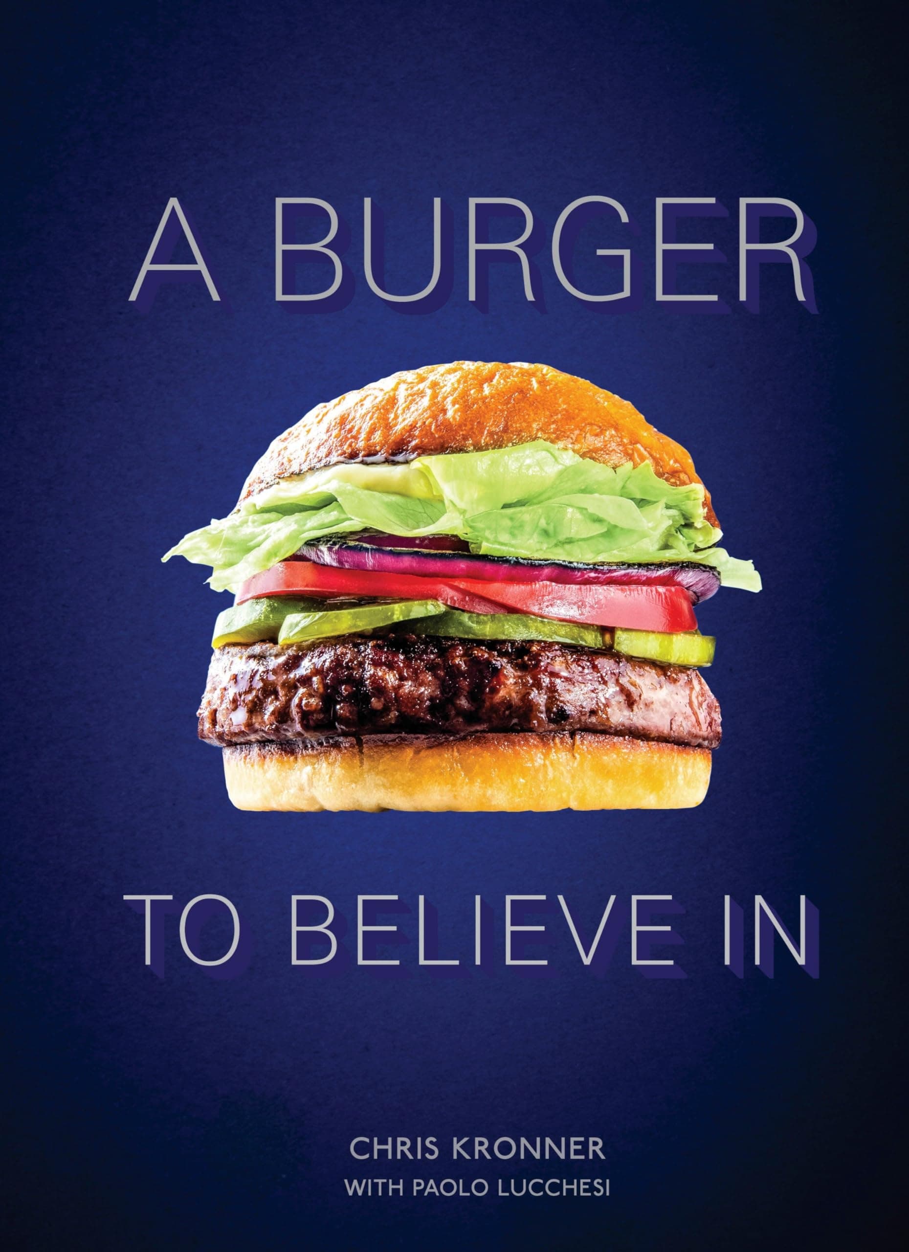 A Burger to Believe In: Recipes and Fundamentals [A Cookbook]