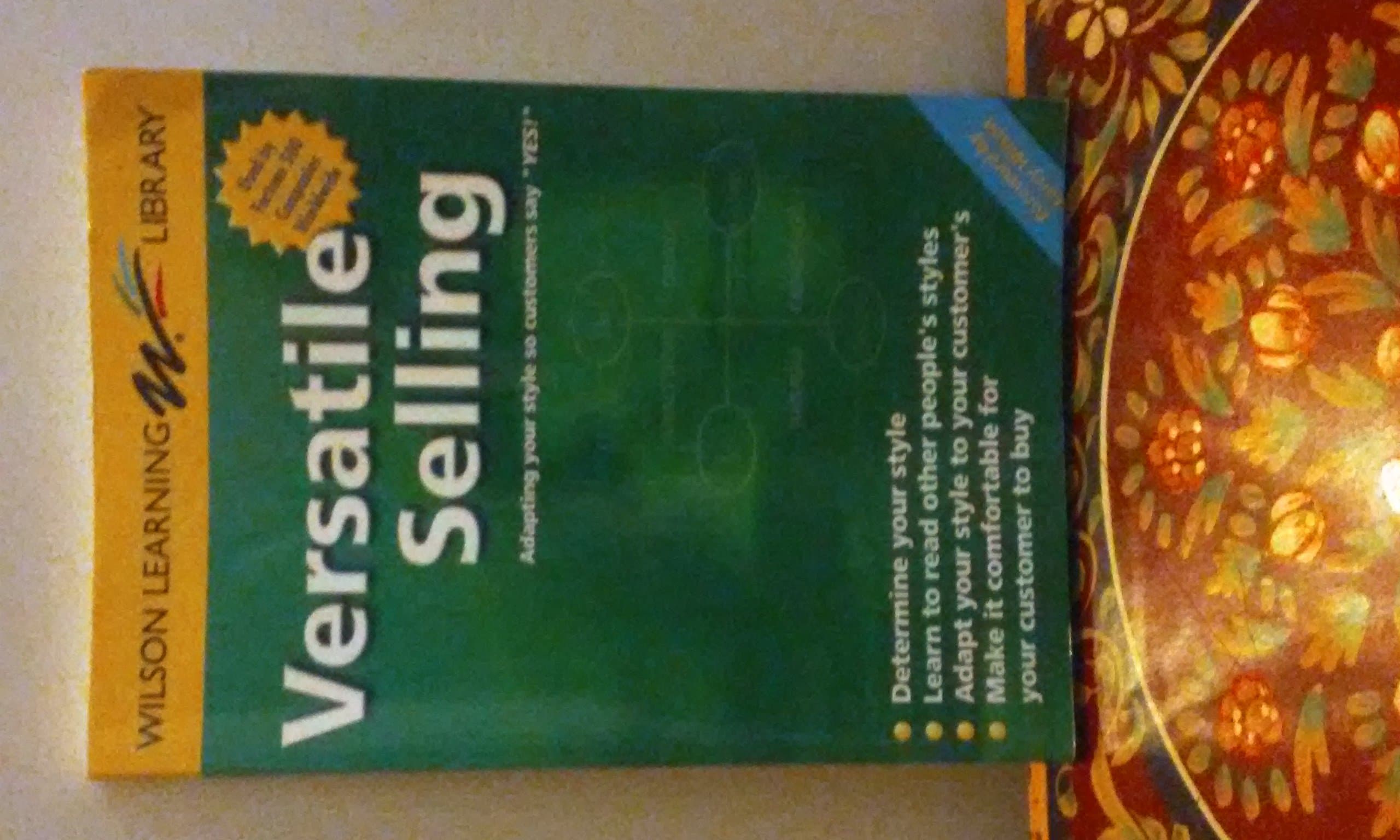 Versatile Selling: Adapting Your Style so Customers Say "Yes!" (Wilson Learning Library)