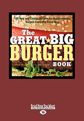 The Great Big Burger Book: 100 New and Classic Recipes for Mouth Watering Burgers Every Day Every Way