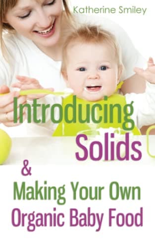 Introducing Solids & Making Your Own Organic Baby Food: A Step-by-Step Guide to Weaning Baby off Breast & Starting Solids. Delicious, Easy-to-Make, & Healthy Homemade Baby Food Recipes Included.