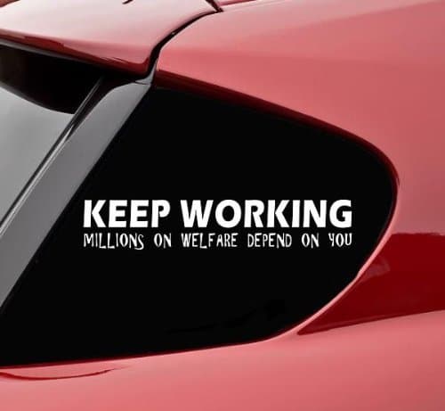 KEEP WORKING - millions on welfare depend on you! funny die cut decal / sticker