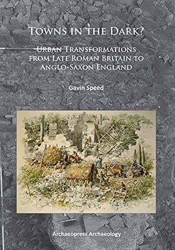 Towns in the Dark: Urban Transformations from Late Roman Britain to Anglo-Saxon England