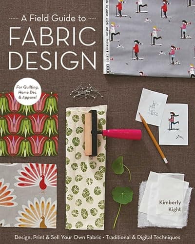 Field Guide to Fabric Design: Design, Print & Sell Your Own Fabric - Traditional & Digital Techniques - For Quilting, Home Dec & Apparel