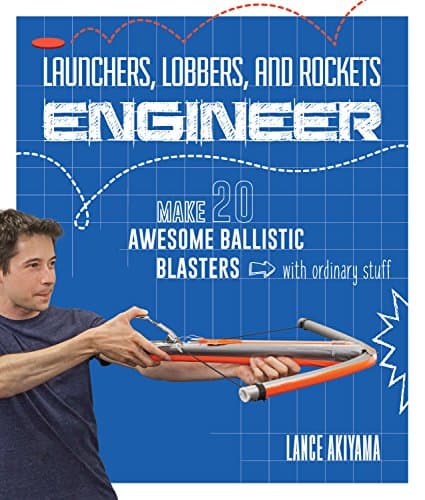 Launchers, Lobbers, and Rockets Engineer: Make 20 Awesome Ballistic Blasters with Ordinary Stuff Kindle Edition