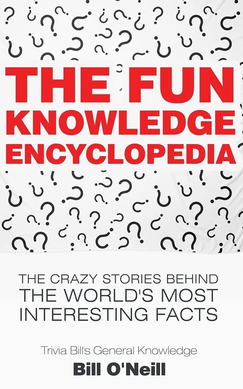 The Fun Knowledge Encyclopedia: The Crazy Stories Behind the World's Most Interesting Facts (Trivia Bill's General Knowledge)