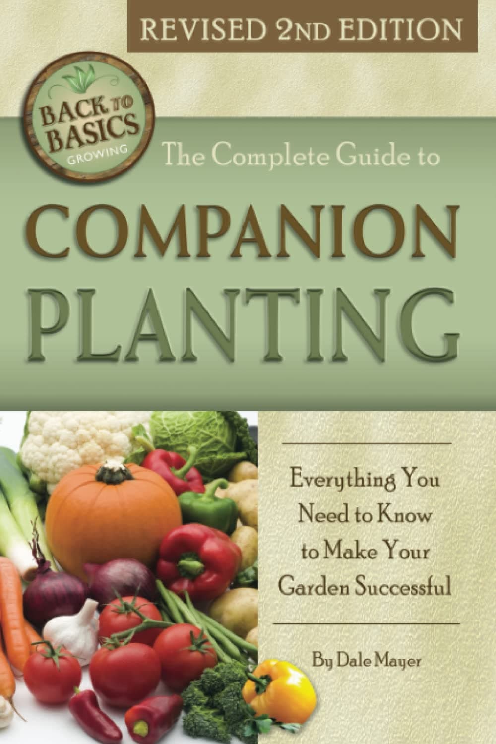 The Complete Guide to Companion Planting Everything You Need to Know to Make Your Garden Successful Revised 2nd Edition (Back to Basics)