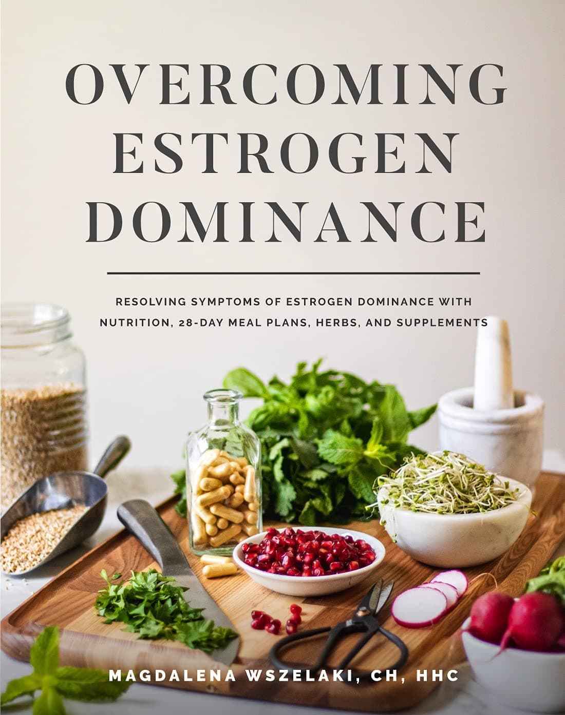Wellena Overcoming Estrogen Dominance Resolving Symptoms of Estrogen Dominance with Nutrition, 28-Day Meal Plans, Herbs and Supplements