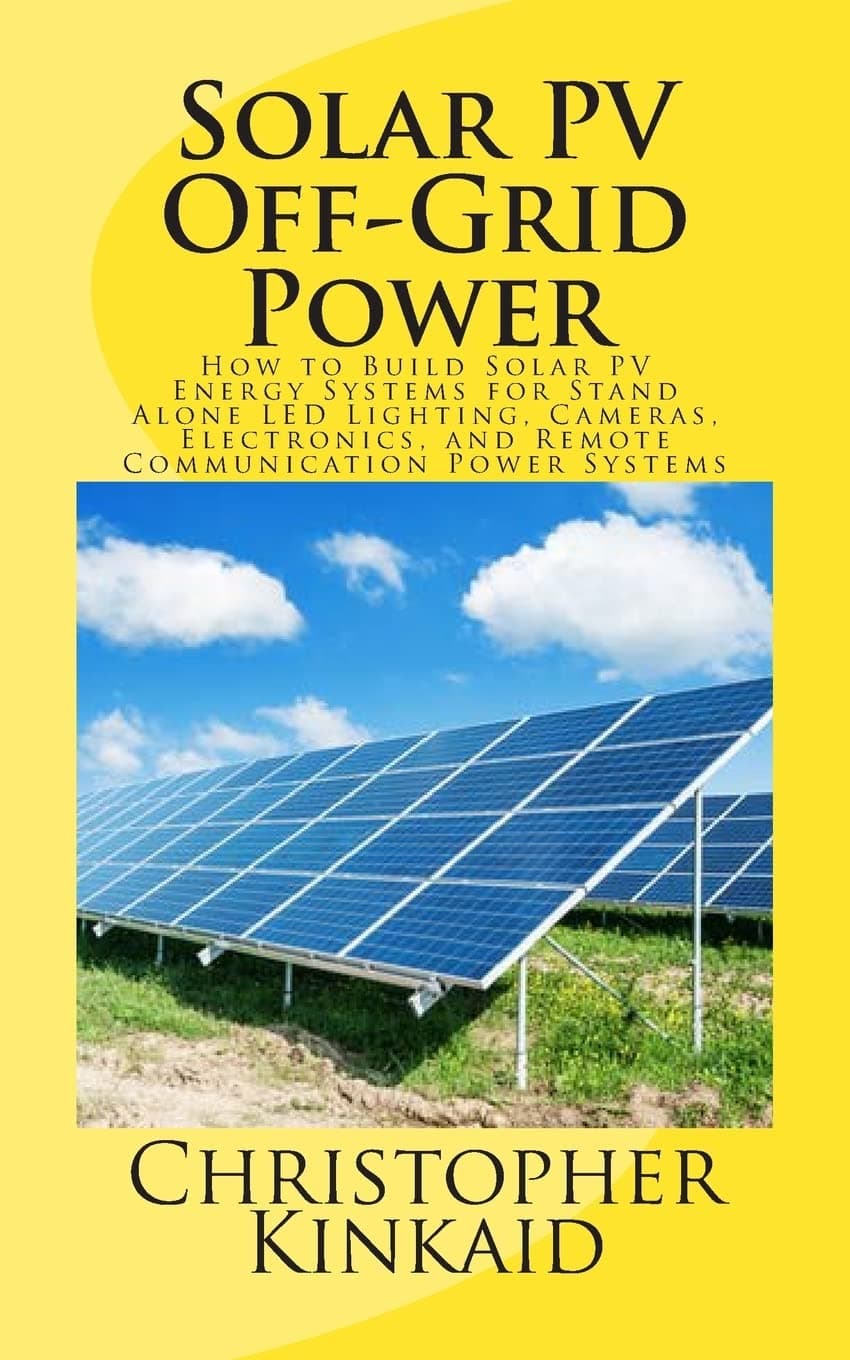 Solar PV Off-Grid Power: How to Build Solar PV Energy Systems for Stand Alone LED Lighting, Cameras, Electronics, and Remote Communication Power Systems Paperback – July 13, 2014